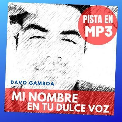 pista MI NOMBRE EN TU DULCE VOZ de Davo Gamboa pista original de la autoria de Davo, te ofrecemos esta pista de su cancion
